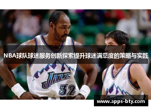 NBA球队球迷服务创新探索提升球迷满意度的策略与实践