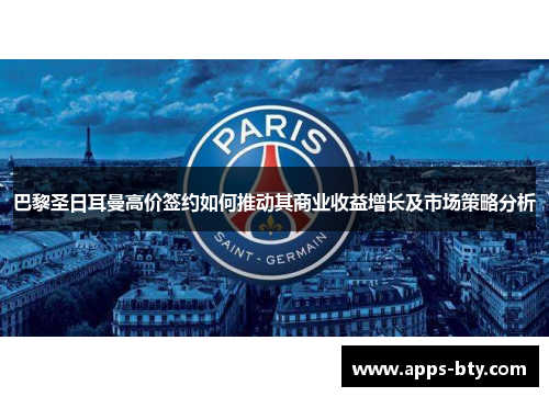 巴黎圣日耳曼高价签约如何推动其商业收益增长及市场策略分析