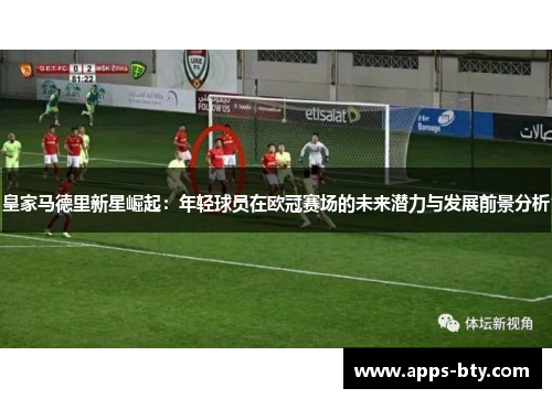 皇家马德里新星崛起：年轻球员在欧冠赛场的未来潜力与发展前景分析