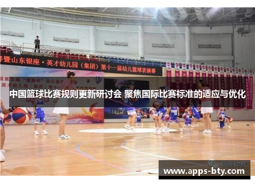 中国篮球比赛规则更新研讨会 聚焦国际比赛标准的适应与优化