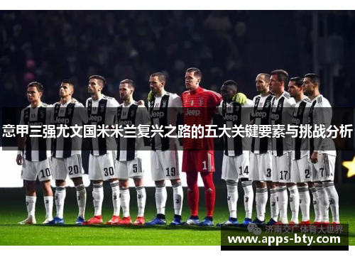 意甲三强尤文国米米兰复兴之路的五大关键要素与挑战分析