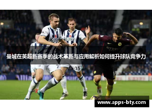 曼城在英超新赛季的战术革新与应用解析如何提升球队竞争力