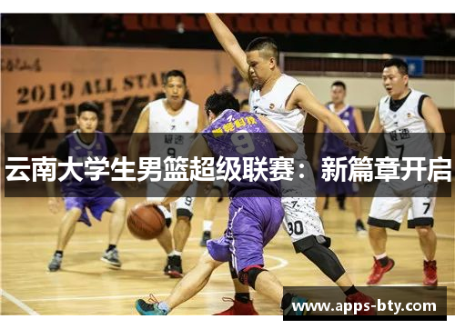 云南大学生男篮超级联赛：新篇章开启