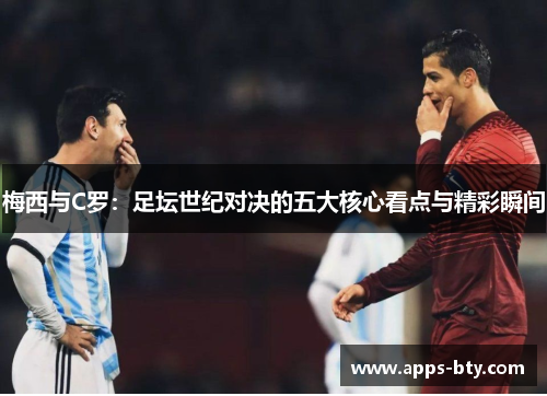 梅西与C罗：足坛世纪对决的五大核心看点与精彩瞬间