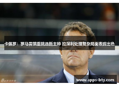 卡佩罗：罗马需慎重挑选新主帅 拉涅利处理复杂局面表现出色