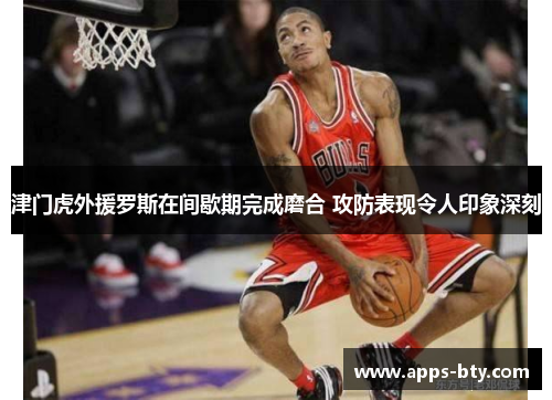 津门虎外援罗斯在间歇期完成磨合 攻防表现令人印象深刻