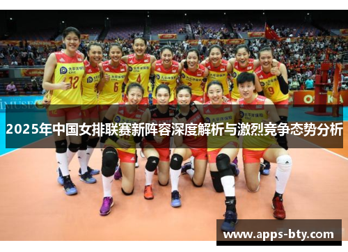2025年中国女排联赛新阵容深度解析与激烈竞争态势分析