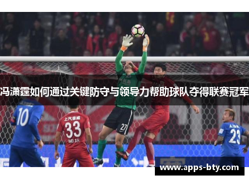 冯潇霆如何通过关键防守与领导力帮助球队夺得联赛冠军