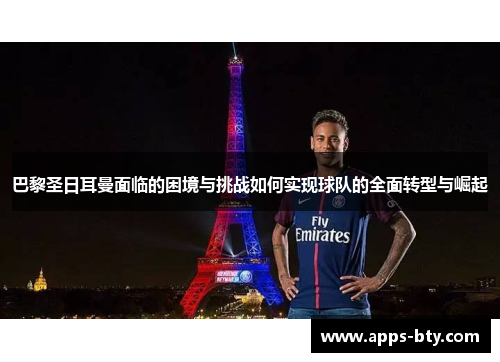巴黎圣日耳曼面临的困境与挑战如何实现球队的全面转型与崛起