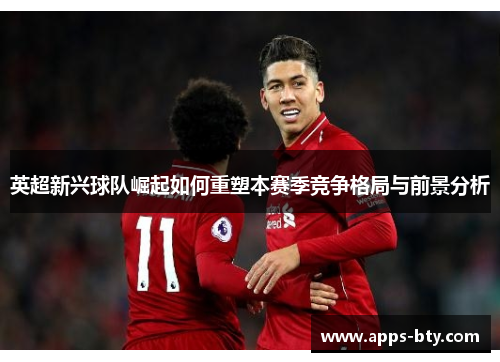 英超新兴球队崛起如何重塑本赛季竞争格局与前景分析