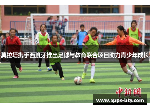 莫拉塔携手西班牙推出足球与教育联合项目助力青少年成长