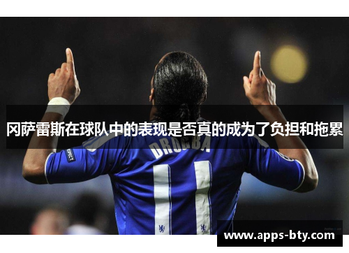 冈萨雷斯在球队中的表现是否真的成为了负担和拖累