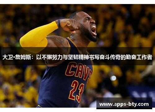 大卫·詹姆斯：以不懈努力与坚韧精神书写奋斗传奇的勤奋工作者