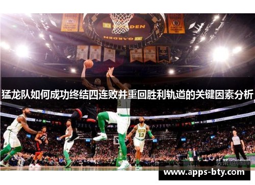 猛龙队如何成功终结四连败并重回胜利轨道的关键因素分析