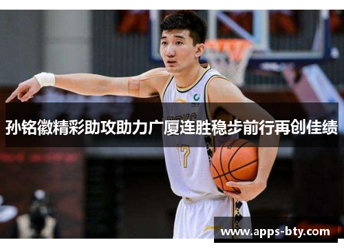孙铭徽精彩助攻助力广厦连胜稳步前行再创佳绩