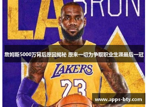 詹姆斯5000万背后原因揭秘 原来一切为争取职业生涯最后一冠