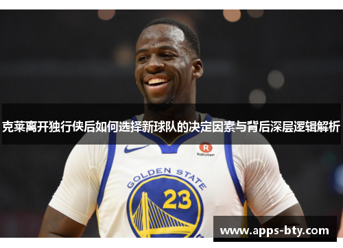 克莱离开独行侠后如何选择新球队的决定因素与背后深层逻辑解析
