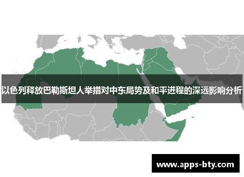 以色列释放巴勒斯坦人举措对中东局势及和平进程的深远影响分析