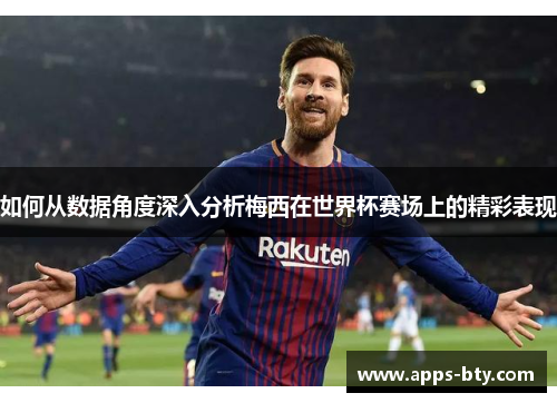 如何从数据角度深入分析梅西在世界杯赛场上的精彩表现