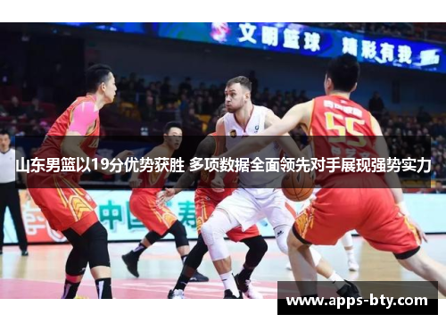 山东男篮以19分优势获胜 多项数据全面领先对手展现强势实力