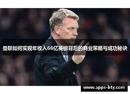 曼联如何实现年收入66亿英镑背后的商业策略与成功秘诀