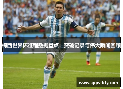 梅西世界杯征程数据盘点：突破记录与伟大瞬间回顾
