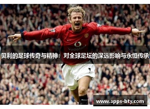 贝利的足球传奇与精神：对全球足坛的深远影响与永恒传承