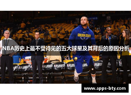 NBA历史上最不受待见的五大球星及其背后的原因分析