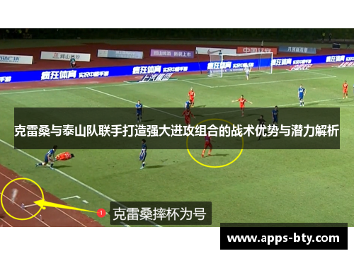 克雷桑与泰山队联手打造强大进攻组合的战术优势与潜力解析
