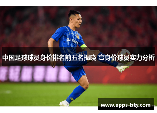 中国足球球员身价排名前五名揭晓 高身价球员实力分析