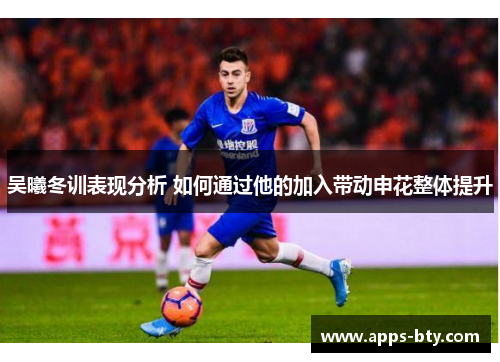 吴曦冬训表现分析 如何通过他的加入带动申花整体提升