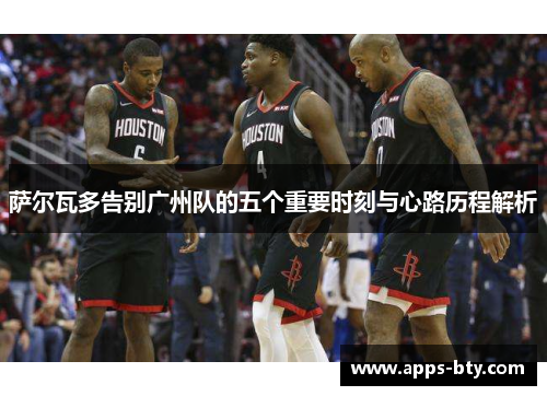萨尔瓦多告别广州队的五个重要时刻与心路历程解析