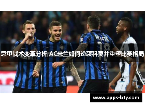 意甲战术变革分析 AC米兰如何逆袭科莫并重塑比赛格局