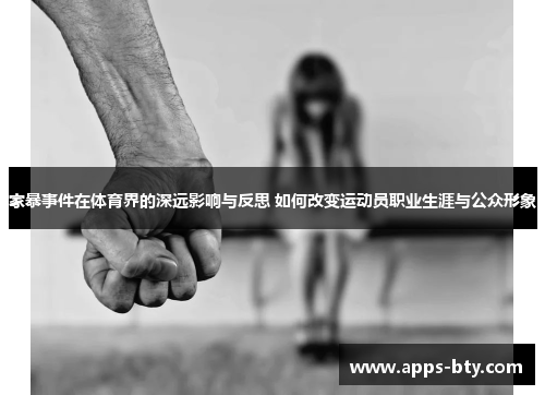 家暴事件在体育界的深远影响与反思 如何改变运动员职业生涯与公众形象