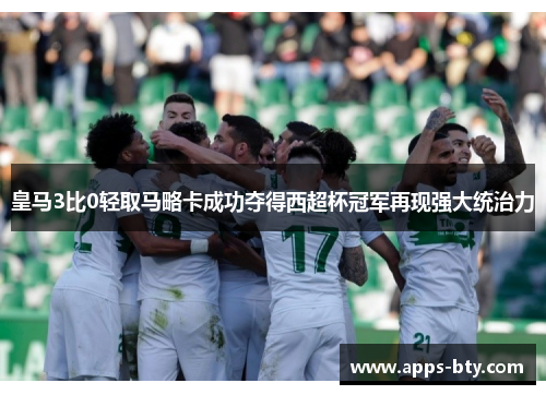 皇马3比0轻取马略卡成功夺得西超杯冠军再现强大统治力
