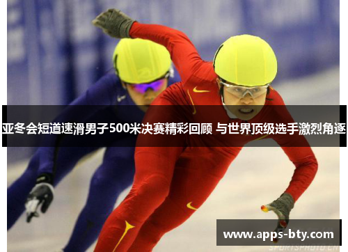 亚冬会短道速滑男子500米决赛精彩回顾 与世界顶级选手激烈角逐