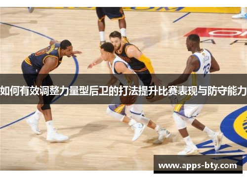 如何有效调整力量型后卫的打法提升比赛表现与防守能力
