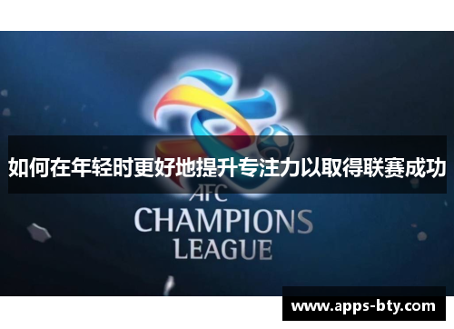 如何在年轻时更好地提升专注力以取得联赛成功