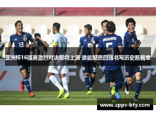 亚洲杯16强赛激烈对决即将上演 谁能挺进四强书写历史新篇章