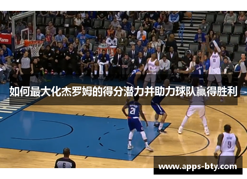 如何最大化杰罗姆的得分潜力并助力球队赢得胜利