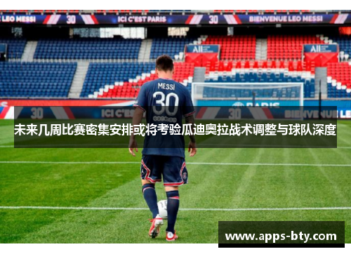 未来几周比赛密集安排或将考验瓜迪奥拉战术调整与球队深度