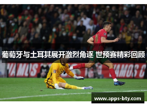 葡萄牙与土耳其展开激烈角逐 世预赛精彩回顾