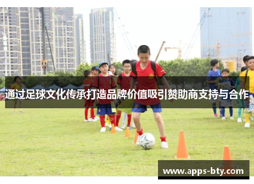 通过足球文化传承打造品牌价值吸引赞助商支持与合作