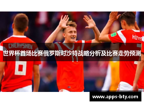 世界杯首场比赛俄罗斯对沙特战略分析及比赛走势预测