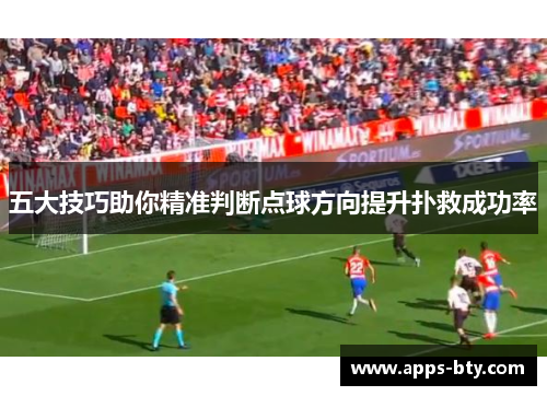 五大技巧助你精准判断点球方向提升扑救成功率