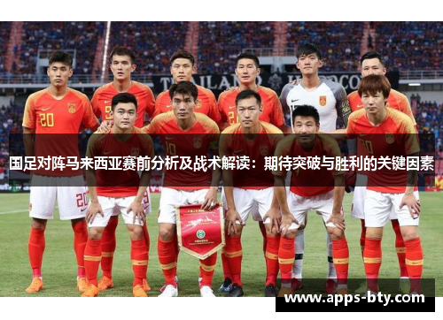 国足对阵马来西亚赛前分析及战术解读：期待突破与胜利的关键因素
