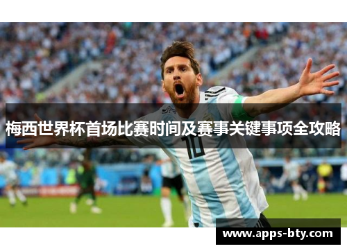 梅西世界杯首场比赛时间及赛事关键事项全攻略