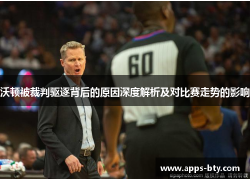 沃顿被裁判驱逐背后的原因深度解析及对比赛走势的影响