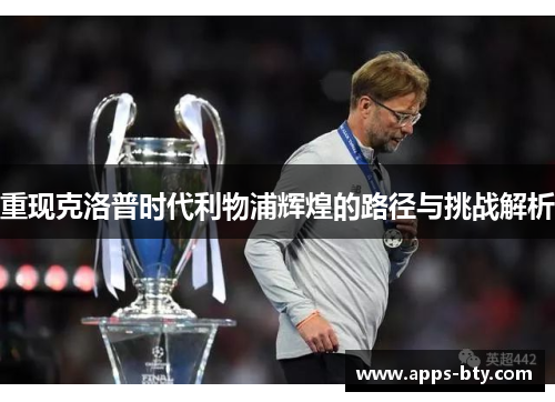 重现克洛普时代利物浦辉煌的路径与挑战解析