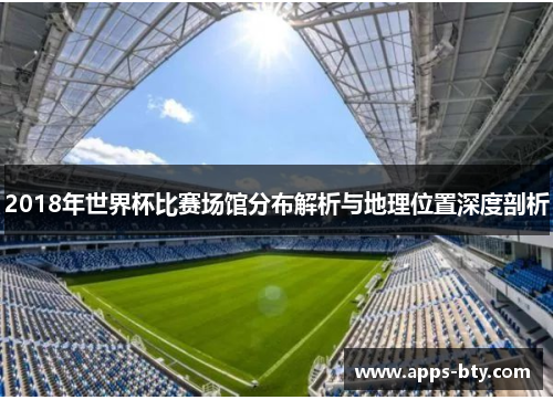 2018年世界杯比赛场馆分布解析与地理位置深度剖析